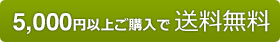 5,000円以上のご購入で送料が無料となります。